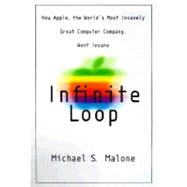 Infinite Loop : How Apple, the World's Most Insanely Great Computer Company, Went Insane