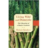 Living Wild and Domestic : The Education of a Hunter-Gardener