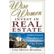 Wise Women Invest in Real Estate : Achieve Financial Independence and Live the Lifestyle of Your Dreams