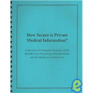 How Secure Is Private Medical Information: A Review of Computer Security at the Health Care Financing Administration and Its Medicare Contractors: Hearing Before the Committee on