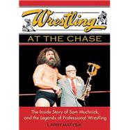 Wrestling at the Chase The Inside Story of Sam Muchnick and the Legends of Professional Wrestling