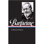 Donald Barthelme: Collected Stories (LOA #343)