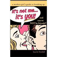 It's Not Me...It's You!: And Can We Not be Friends?: A Modern Girl's Guide To Breaking Up