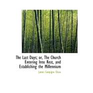 The Last Days; Or, the Church Entering into Rest, and Establishing the Millennium