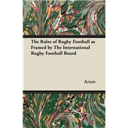 The Rules of Rugby Football as Framed by The International Rugby Football Board