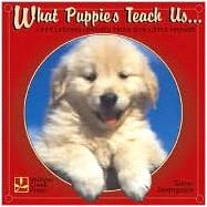 What Puppies Teach Us : Life's Lessons Learned from Our Little Friends