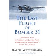 The Last Flight of Bomber 31: Harrowing Accounts of American and Japanese Pilots Who Fought in World War II's Arctic Air Campaign