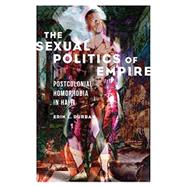 The Sexual Politics of Empire: Postcolonial Homophobia in Haiti (Nwsa / Uip First Book Prize)
