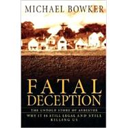 Fatal Deception The Untold Story of Asbestos; Why It Is Still Legal and Still Killing Us