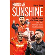 Bring Me Sunshine From Non-League to the Premier League, the Inside Story of Luton Town's Remarkable Journey Through the Divisions