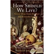 How Should We Live? Great Ideas from the Past for Everyday Life