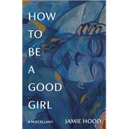 How to Be a Good Girl A Miscellany