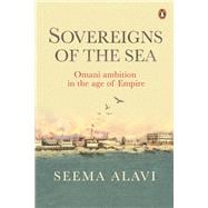 Sovereigns of the Sea Omani Ambition in the Age of Empire