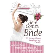 Chicken Soup for the Soul: Here Comes the Bride 101 Stories of Love, Laughter, and Family