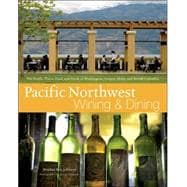 Pacific Northwest Wining and Dining: The People, Places, Food, and Drink of Washington, Oregon, Idaho, and British Columbia
