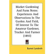 Market Gardening and Farm Notes : Experiences and Observations in the Garden and Field, of Interest to the Amateur Gardener, Trucker and Farmer (1893)