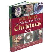 300 Ways to Make the Best Christmas Ever! Decorations, Carols, Crafts & Recipes for Every Kind of Christmas Tradition