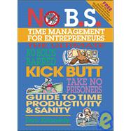 No B.S. Time Management for Entrepreneurs The Ultimate No Holds Barred Kick Butt Take No Prisoners Guide to Time Productivity and Sanity