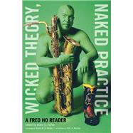 Wicked Theory, Naked Practice : A Fred Ho Reader