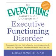 The Everything Parent's Guide to Children With Executive Functioning Disorder