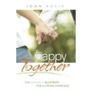 Happy Together : The Catholic Blueprint for a Loving Marriage
