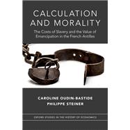 Calculation and Morality The Costs of Slavery and the Value of Emancipation in the French Antilles