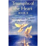 Triumphs of the Heart, Book II More Miracles True Stories of the Power of Love