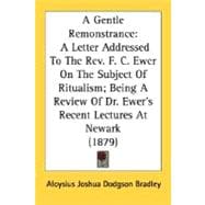 Gentle Remonstrance : A Letter Addressed to the Rev. F. C. Ewer on the Subject of Ritualism; Being A Review of Dr. Ewer's Recent Lectures at Newark (