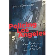 Policing Los Angeles Race, Resistance, and the Rise of the LAPD