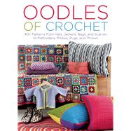 Oodles of Crochet 40+ Patterns from Hats, Jackets, Bags, and Scarves to Potholders, Pillows, Rugs, and Throws