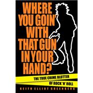 Where You Goin' with That Gun in Your Hand? The True Crime Blotter of Rock 'n' Roll