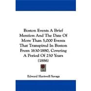 Boston Events: A Brief Mention and the Date of More Than 5,000 Events That Transpired in Boston from 1630-1880, Covering a Period of 250 Years