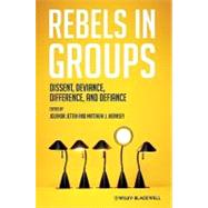 Rebels in Groups Dissent, Deviance, Difference, and Defiance
