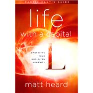 Life with a Capital L Participant's Guide Embracing Your God-Given Humanity