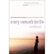 Every Woman's Battle Workbook : How to Guard Your Heart and Mind Against Sexual and Emotional Compromise