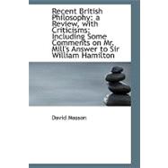 Recent British Philosophy: A Review, With Criticisms: Including Some Comments on Mr. Mill's Answer to Sir William Hamilton