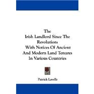 The Irish Landlord Since the Revolution: With Notices of Ancient and Modern Land Tenures in Various Countries