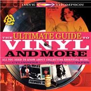 The Ultimate Guide to Vinyl and More All You Need to Know About Collecting Essential Music  from Cylinders and CDs to LPs and Tapes