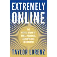 Extremely Online The Untold Story of Fame, Influence, and Power on the Internet