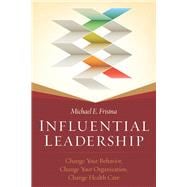 Influential Leadership: Change Your Behavior, Change Your Organization, Change Health Care