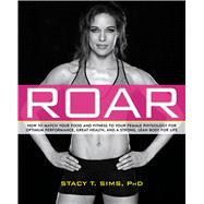 ROAR How to Match Your Food and Fitness to Your Unique Female Physiology for Optimum Performance, Great Health, and a Strong, Lean Body for Life