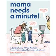 Mama Needs a Minute! A Candid, Funny, All-Too-Relatable Comic Memoir about Surviving Motherhood
