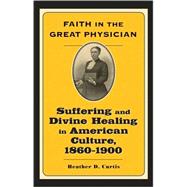 Faith in the Great Physician : Suffering and Divine Healing in American Culture, 1860-1900,9780801886867