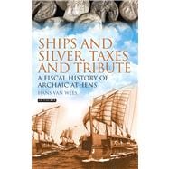 Ships and Silver, Taxes and Tribute A Fiscal History of Archaic Athens