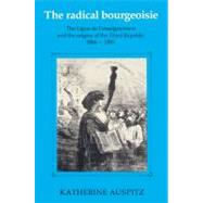The Radical Bourgeoisie: The Ligue de l'Enseignement and the Origins of the Third Republic 1866â€“1885