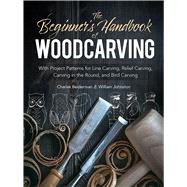The Beginner's Handbook of Woodcarving With Project Patterns for Line Carving, Relief Carving, Carving in the Round, and Bird Carving