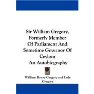Sir William Gregory, Formerly Member of Parliament and Sometime Governor of Ceylon : An Autobiography