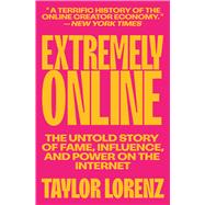 Extremely Online The Untold Story of Fame, Influence, and Power on the Internet