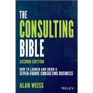 The Consulting Bible How to Launch and Grow a Seven-Figure Consulting Business