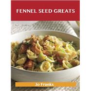 Fennel Seed Greats: Delicious Fennel Seed Recipes, the Top 82 Fennel Seed Recipes